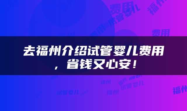 去福州介绍试管婴儿费用，省钱又心安！