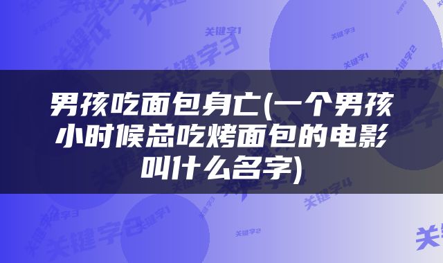 男孩吃面包身亡(一个男孩小时候总吃烤面包的电影叫什么名字)