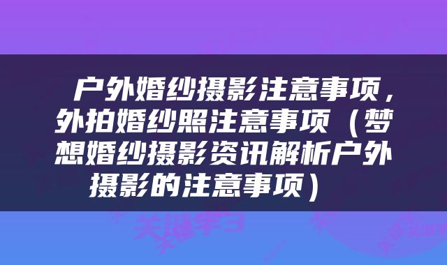  户外婚纱摄影注意事项，外拍婚纱照注意事项（梦想婚纱摄影资讯解析户外摄影的注意事项） 