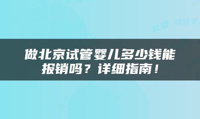 做北京试管婴儿多少钱能报销吗？详细指南！