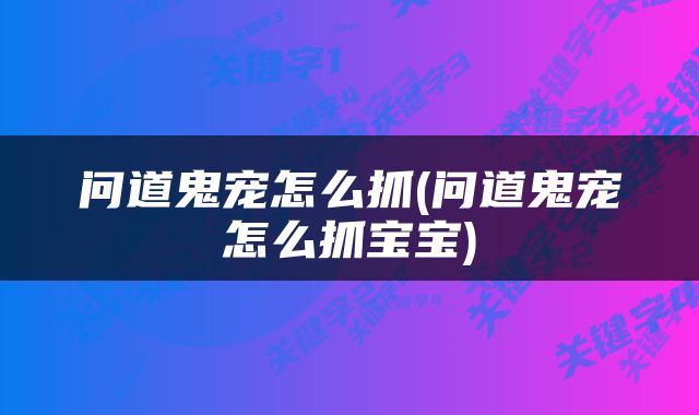 问道鬼宠怎么抓(问道鬼宠怎么抓宝宝)