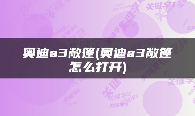 奥迪a3敞篷(奥迪a3敞篷怎么打开)