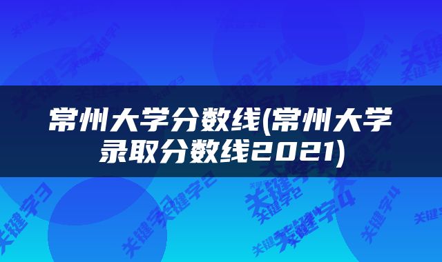 常州大学分数线(常州大学录取分数线2021)