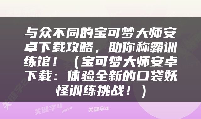 与众不同的宝可梦大师安卓下载攻略，助你称霸训练馆！（宝可梦大师安卓下载：体验全新的口袋妖怪训练挑战！）