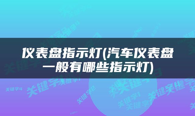 仪表盘指示灯(汽车仪表盘一般有哪些指示灯)