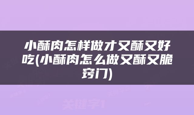 小酥肉怎样做才又酥又好吃(小酥肉怎么做又酥又脆窍门)