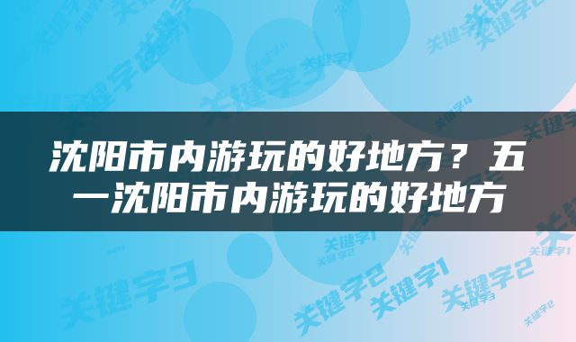 沈阳市内游玩的好地方？五一沈阳市内游玩的好地方