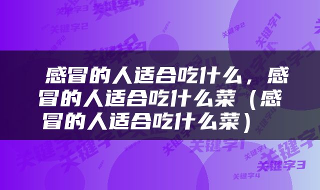  感冒的人适合吃什么，感冒的人适合吃什么菜（感冒的人适合吃什么菜） 