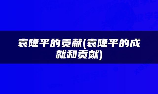 袁隆平的贡献(袁隆平的成就和贡献)