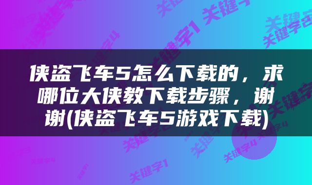 侠盗飞车5怎么下载的，求哪位大侠教下载步骤，谢谢(侠盗飞车5游戏下载)