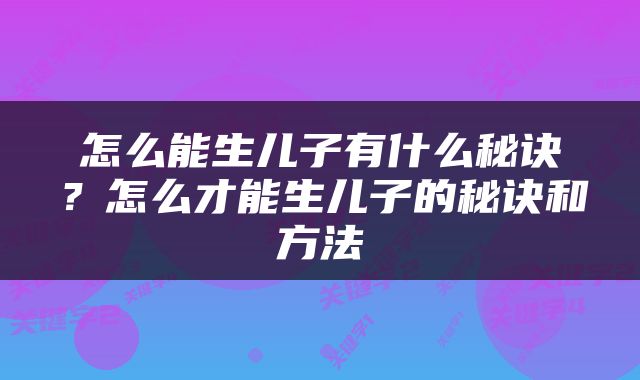 怎么能生儿子有什么秘诀？怎么才能生儿子的秘诀和方法