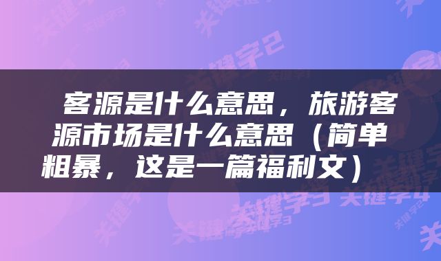  客源是什么意思，旅游客源市场是什么意思（简单粗暴，这是一篇福利文） 