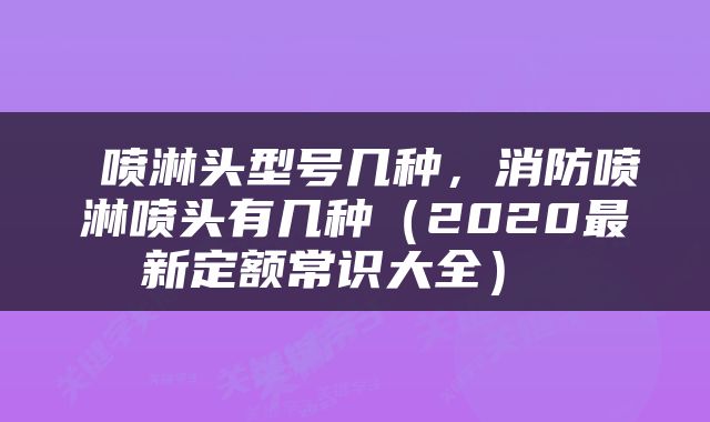  喷淋头型号几种，消防喷淋喷头有几种（2020最新定额常识大全） 