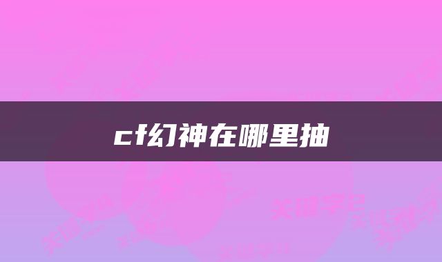 cf幻神在哪里抽
