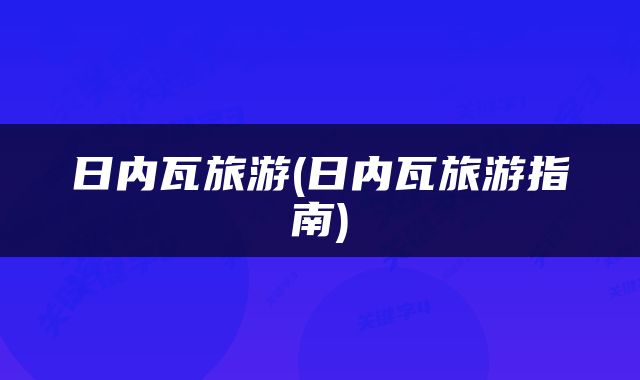 日内瓦旅游(日内瓦旅游指南)