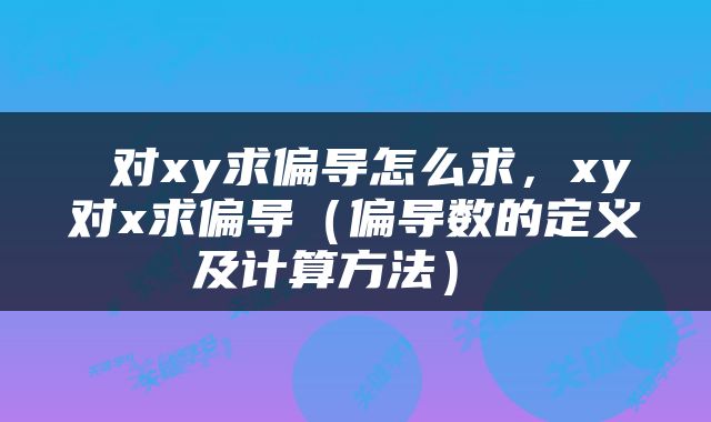  对xy求偏导怎么求，xy对x求偏导（偏导数的定义及计算方法） 