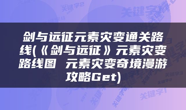 剑与远征元素灾变通关路线(《剑与远征》元素灾变路线图 元素灾变奇境漫游攻略Get)