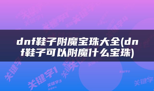 dnf鞋子附魔宝珠大全(dnf鞋子可以附魔什么宝珠)