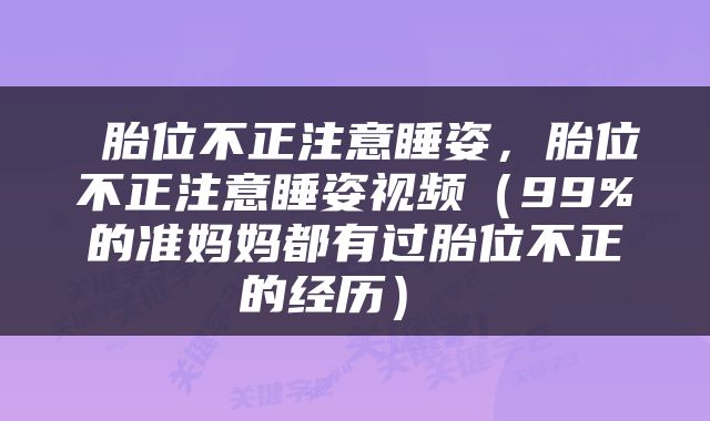  胎位不正注意睡姿，胎位不正注意睡姿视频（99%的准妈妈都有过胎位不正的经历） 