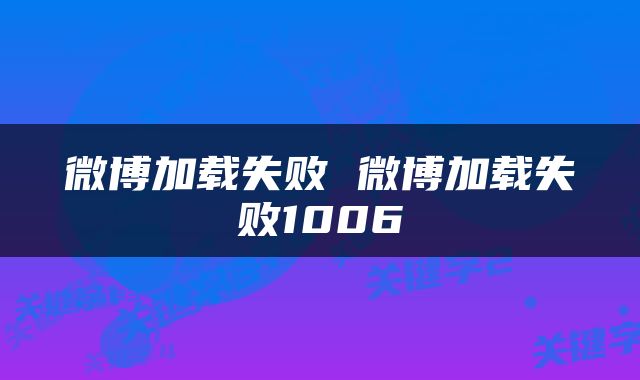 微博加载失败 微博加载失败1006