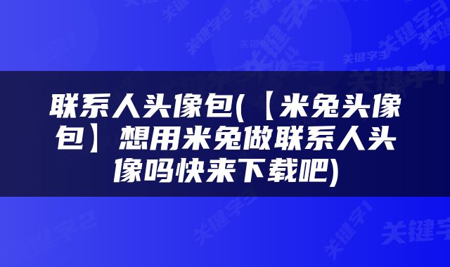 联系人头像包(【米兔头像包】想用米兔做联系人头像吗快来下载吧)