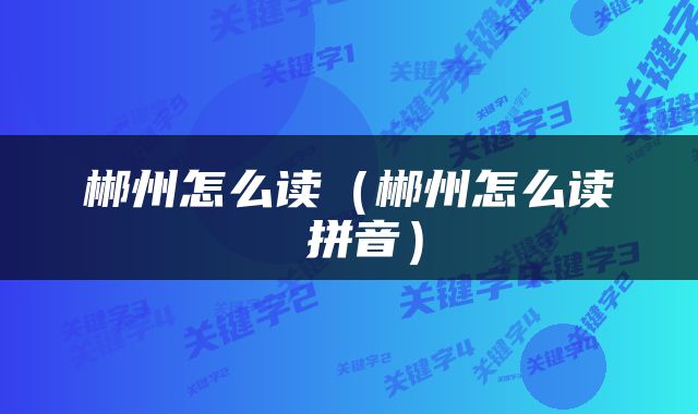 郴州怎么读（郴州怎么读 拼音）