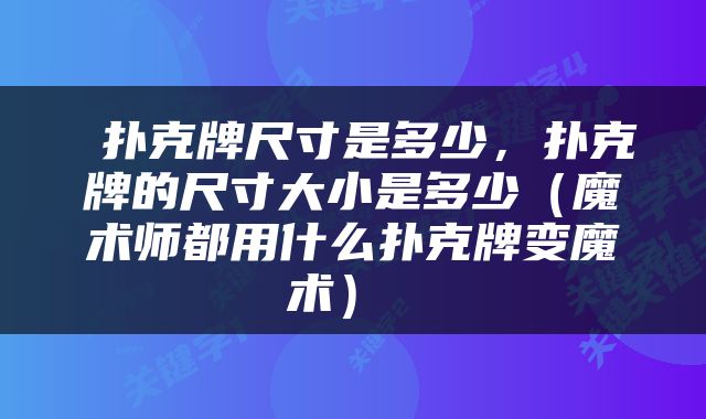  扑克牌尺寸是多少，扑克牌的尺寸大小是多少（魔术师都用什么扑克牌变魔术） 