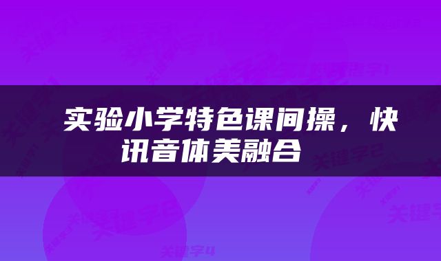  实验小学特色课间操，快讯音体美融合 