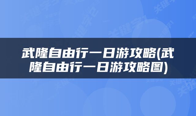 武隆自由行一日游攻略(武隆自由行一日游攻略图)
