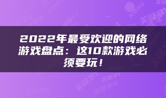 2022年最受欢迎的网络游戏盘点：这10款游戏必须要玩！