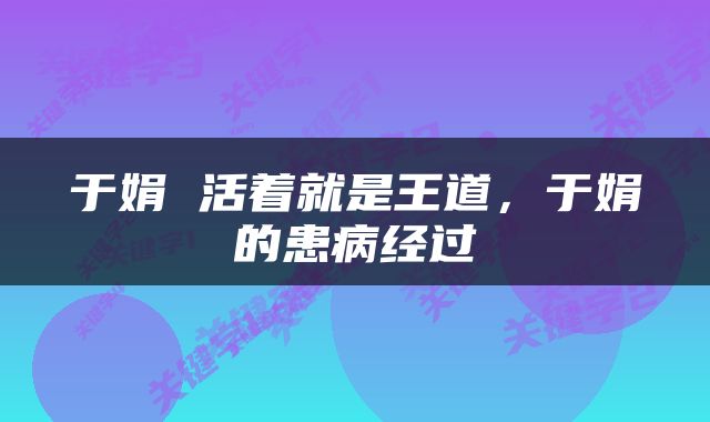 于娟 活着就是王道，于娟的患病经过