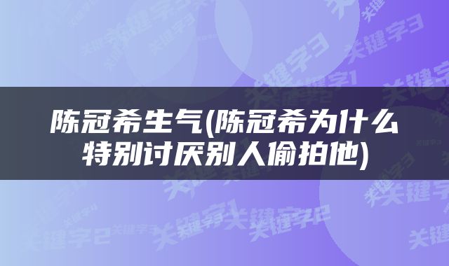 陈冠希生气(陈冠希为什么特别讨厌别人偷拍他)