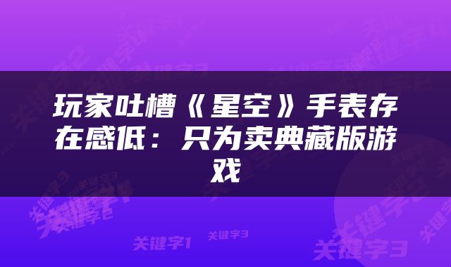 玩家吐槽《星空》手表存在感低：只为卖典藏版游戏