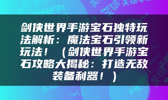 剑侠世界手游宝石独特玩法解析：魔法宝石引领新玩法！（剑侠世界手游宝石攻略大揭秘：打造无敌装备利器！）