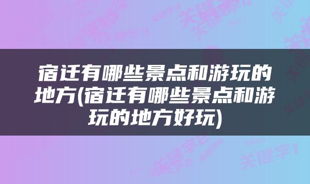 宿迁有哪些景点和游玩的地方(宿迁有哪些景点和游玩的地方好玩)