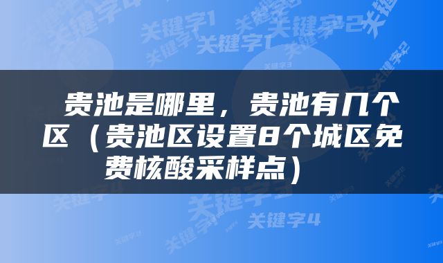  贵池是哪里，贵池有几个区（贵池区设置8个城区免费核酸采样点） 