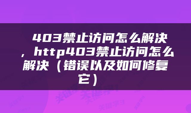  403禁止访问怎么解决，http403禁止访问怎么解决（错误以及如何修复它） 