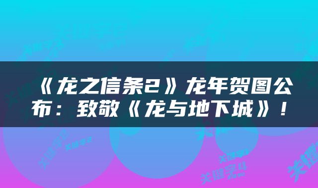 《龙之信条2》龙年贺图公布：致敬《龙与地下城》！