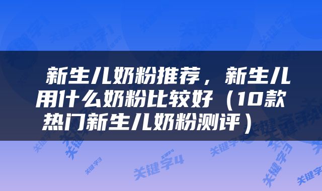  新生儿奶粉推荐，新生儿用什么奶粉比较好（10款热门新生儿奶粉测评） 