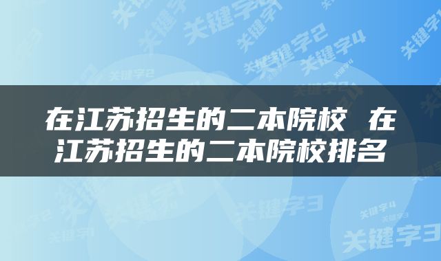 在江苏招生的二本院校 在江苏招生的二本院校排名