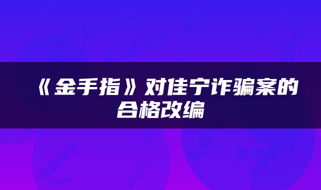 《金手指》对佳宁诈骗案的合格改编