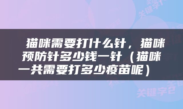 猫咪需要打什么针，猫咪预防针多少钱一针（猫咪一共需要打多少疫苗呢） 