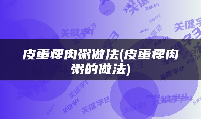 皮蛋瘦肉粥做法(皮蛋瘦肉粥的做法)