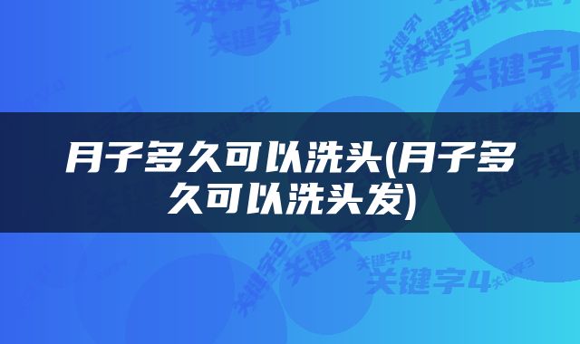 月子多久可以洗头(月子多久可以洗头发)