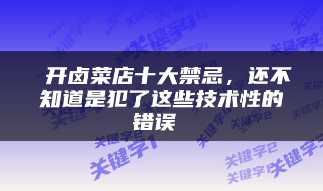  开卤菜店十大禁忌，还不知道是犯了这些技术性的错误 