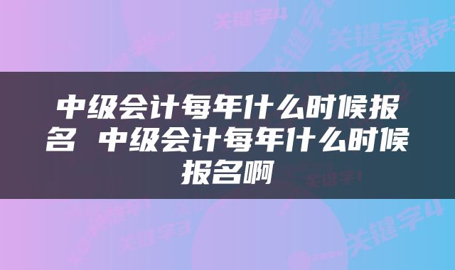 中级会计每年什么时候报名 中级会计每年什么时候报名啊