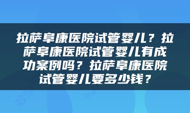 拉萨阜康医院试管婴儿？拉萨阜康医院试管婴儿有成功案例吗？拉萨阜康医院试管婴儿要多少钱？