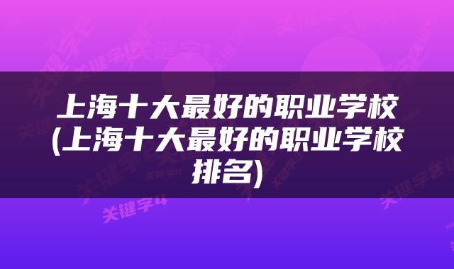 上海十大最好的职业学校(上海十大最好的职业学校排名)