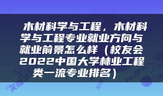  木材科学与工程，木材科学与工程专业就业方向与就业前景怎么样（校友会2022中国大学林业工程类一流专业排名） 