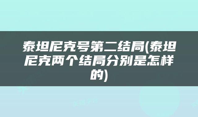 泰坦尼克号第二结局(泰坦尼克两个结局分别是怎样的)